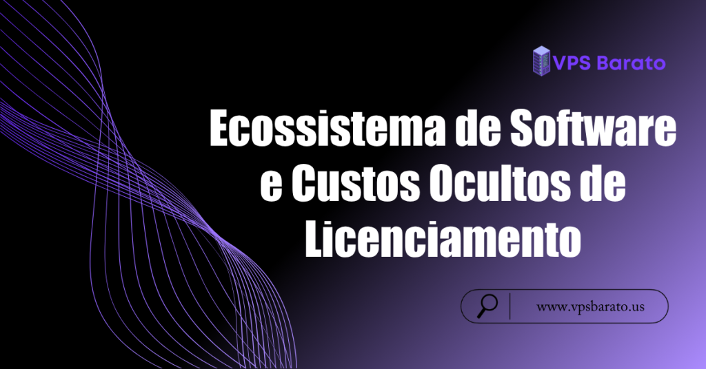 Ecossistema de Software e Custos Ocultos de Licenciamento