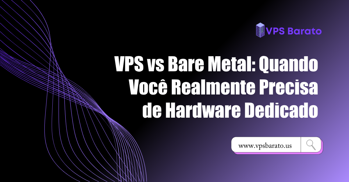 VPS vs Bare Metal: Quando Você Realmente Precisa de Hardware Dedicado
