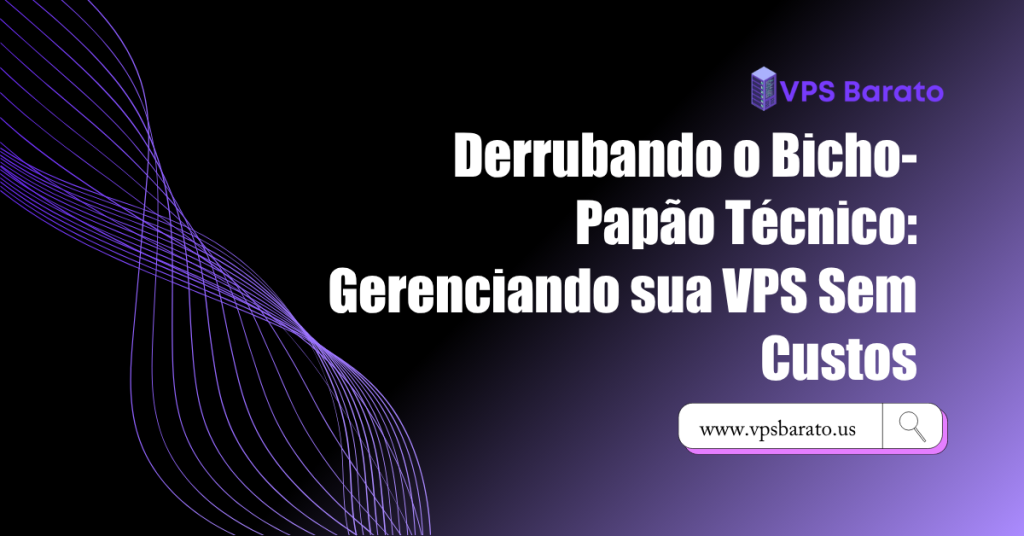 Derrubando o Bicho-Papão Técnico: Gerenciando sua VPS Sem Custos