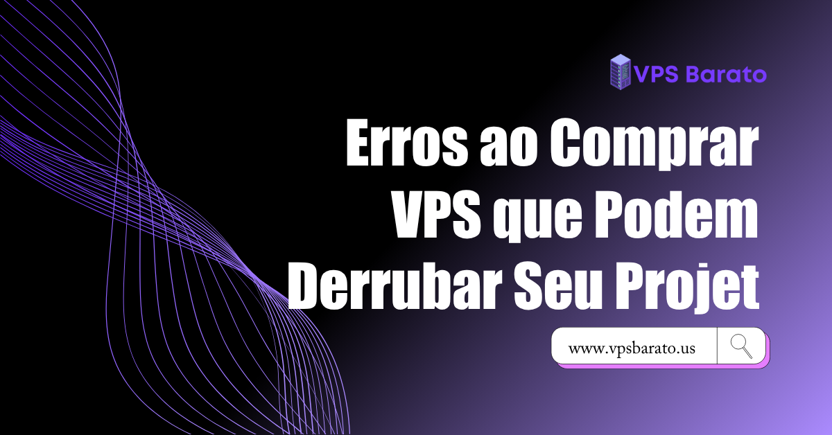 Erros ao Comprar VPS que Podem Derrubar Seu Projet