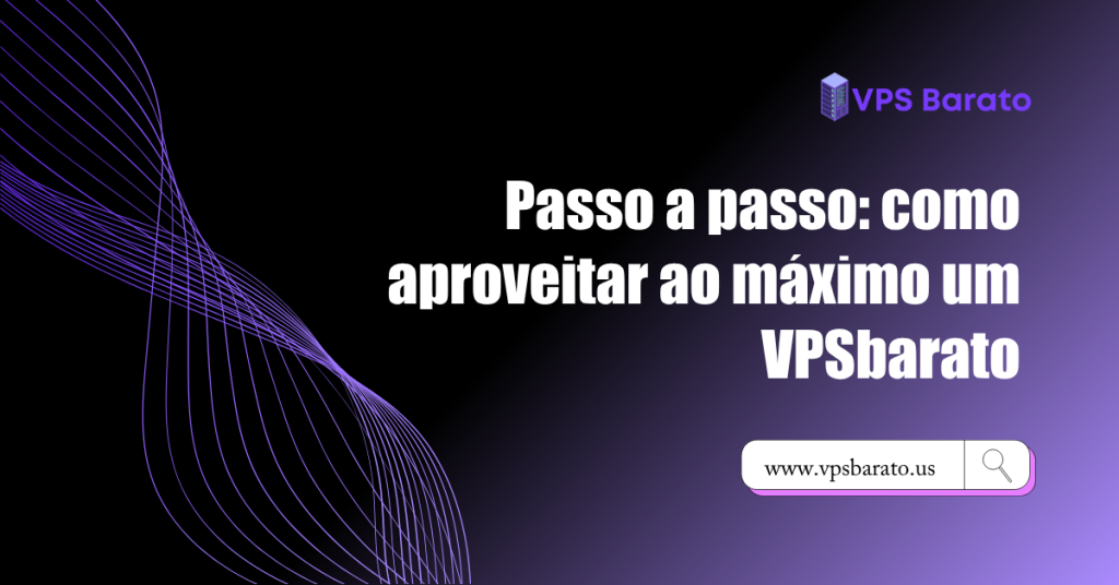Passo a passo: como aproveitar ao máximo um VPSbarato