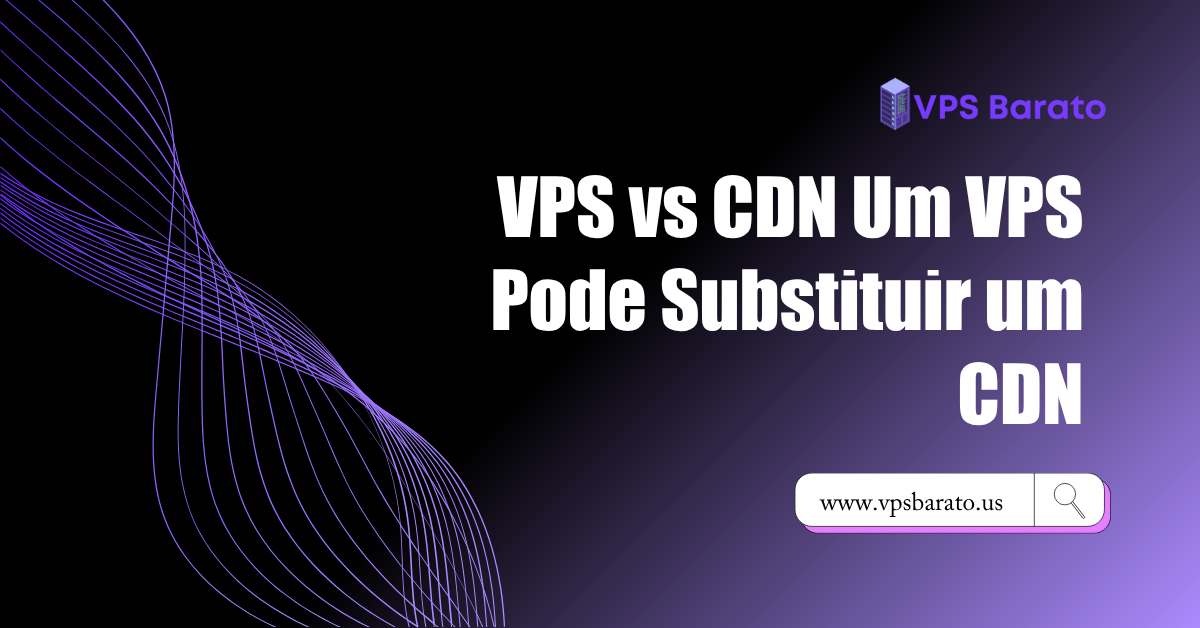 VPS vs CDN Um VPS Pode Substituir um CDN