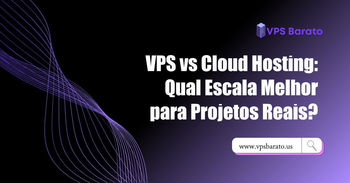 VPS vs Cloud Hosting: Qual Escala Melhor para Projetos Reais?