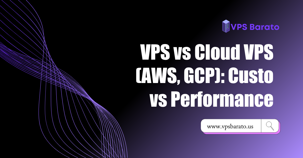 VPS vs Cloud VPS (AWS, GCP): Custo vs Performance